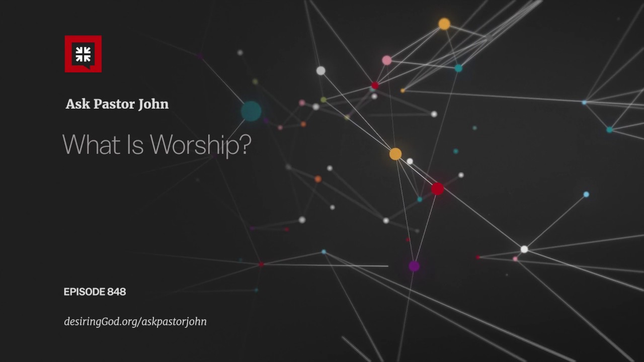 What is Worship? – John Piper